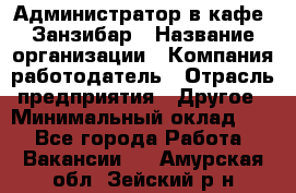 Администратор в кафе "Занзибар › Название организации ­ Компания-работодатель › Отрасль предприятия ­ Другое › Минимальный оклад ­ 1 - Все города Работа » Вакансии   . Амурская обл.,Зейский р-н